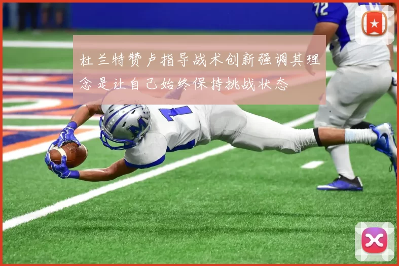 杜兰特赞卢指导战术创新强调其理念是让自己始终保持挑战状态