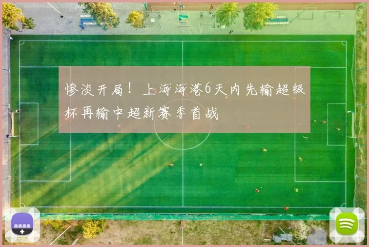惨淡开局！上海海港6天内先输超级杯再输中超新赛季首战