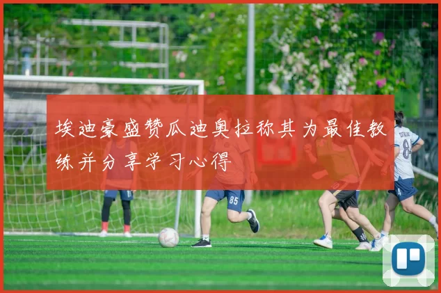 埃迪豪盛赞瓜迪奥拉称其为最佳教练并分享学习心得