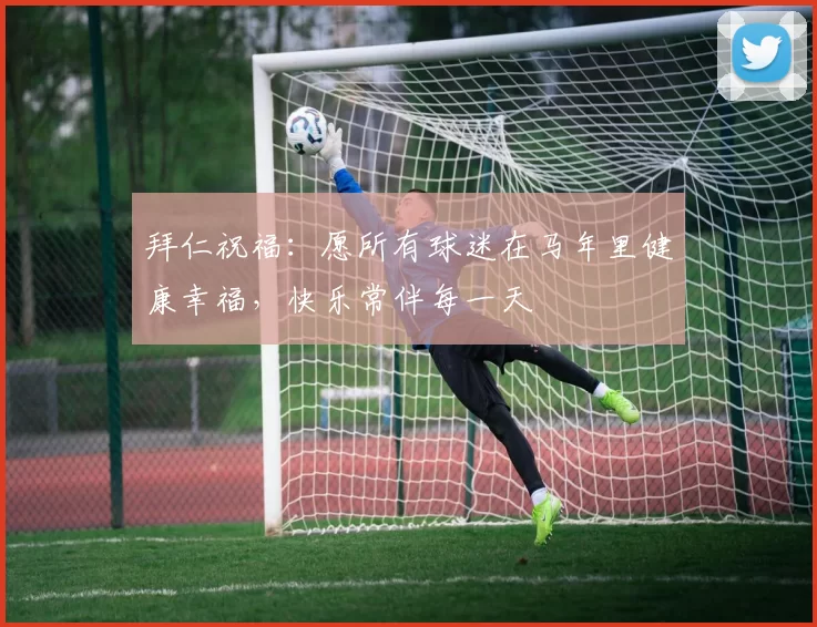 拜仁祝福：愿所有球迷在马年里健康幸福，快乐常伴每一天