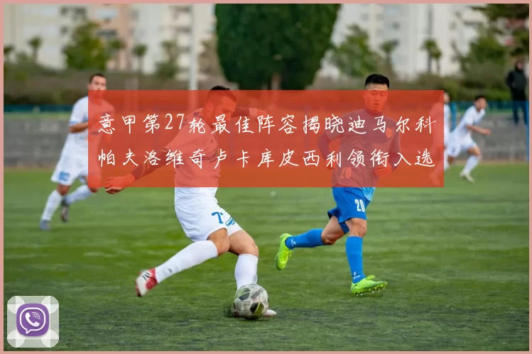 意甲第27轮最佳阵容揭晓迪马尔科帕夫洛维奇卢卡库皮西利领衔入选