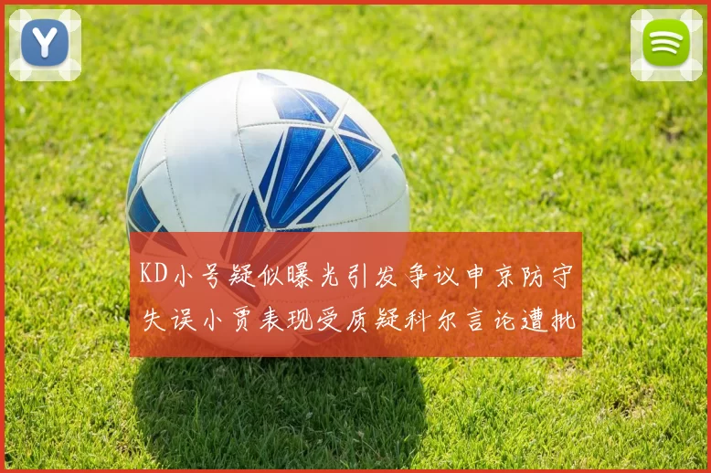 KD小号疑似曝光引发争议申京防守失误小贾表现受质疑科尔言论遭批评