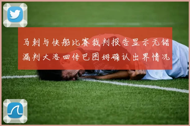 马刺与快船比赛裁判报告显示无错漏判大洛回传巴图姆确认出界情况