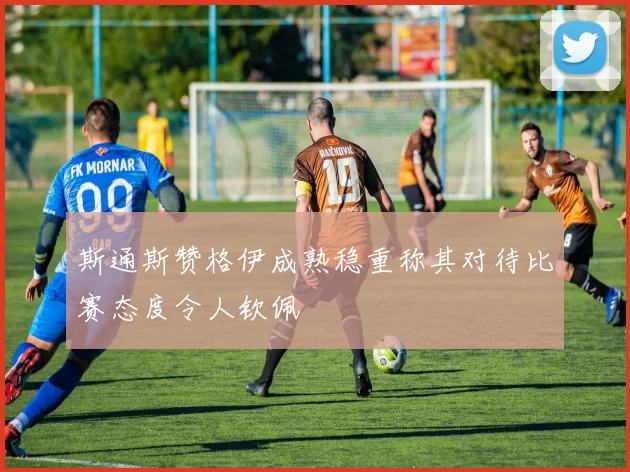 斯通斯赞格伊成熟稳重称其对待比赛态度令人钦佩