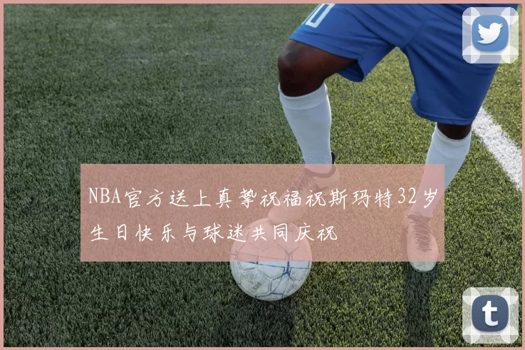 NBA官方送上真挚祝福祝斯玛特32岁生日快乐与球迷共同庆祝