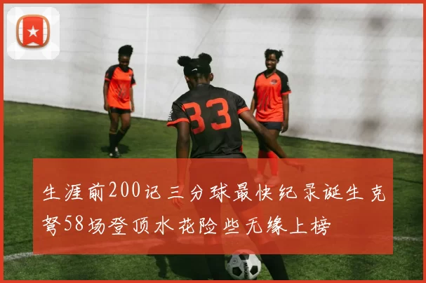 生涯前200记三分球最快纪录诞生克弩58场登顶水花险些无缘上榜