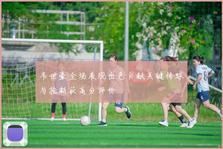 韦世豪全场表现出色贡献关键传球与抢断获高分评价