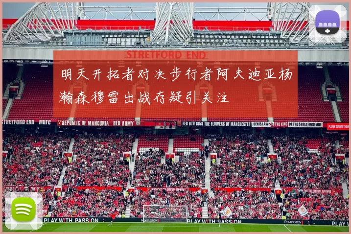 明天开拓者对决步行者阿夫迪亚杨瀚森穆雷出战存疑引关注