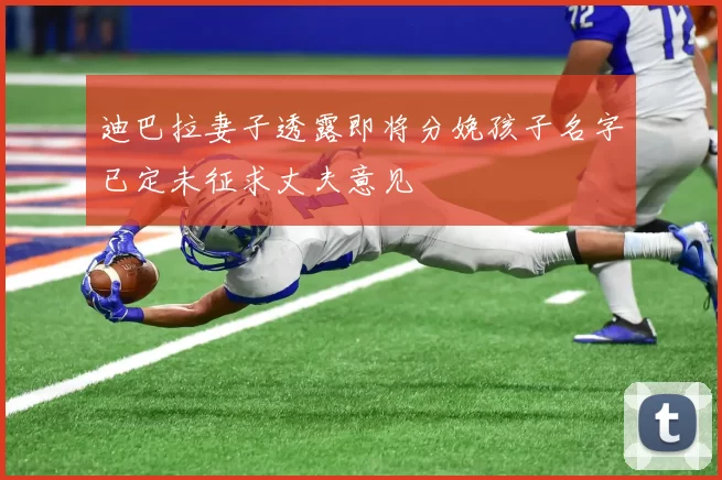 迪巴拉妻子透露即将分娩孩子名字已定未征求丈夫意见