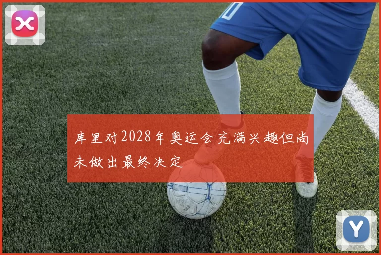 库里对2028年奥运会充满兴趣但尚未做出最终决定