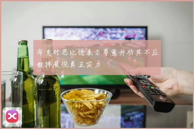 布克对恩比德表示尊重并劝其不应假摔展现真正实力