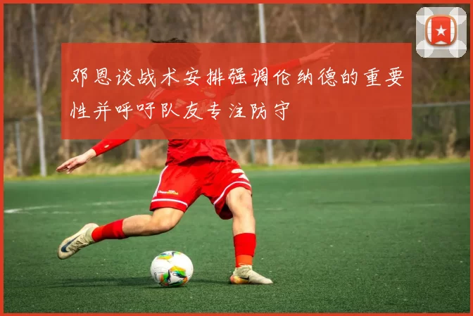 邓恩谈战术安排强调伦纳德的重要性并呼吁队友专注防守